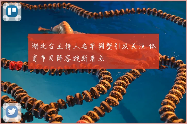 湖北台主持人名单调整引发关注 体育节目阵容迎新看点