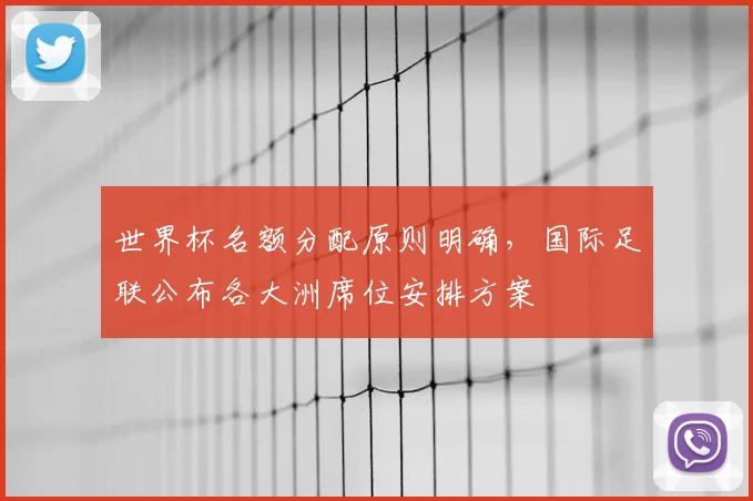 世界杯名额分配原则明确,国际足联公布各大洲席位安排方案