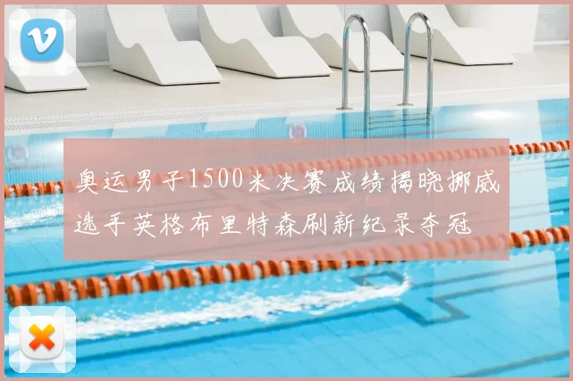 奥运男子1500米决赛成绩揭晓挪威选手英格布里特森刷新纪录夺冠