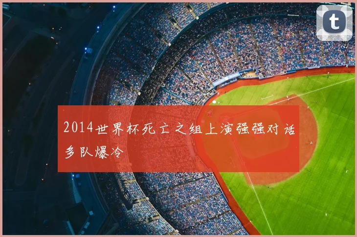 2014世界杯死亡之组上演强强对话多队爆冷