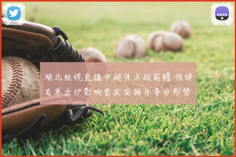 湖北经视直播中超焦点战前瞻 伤停名单出炉影响首发安排与争分形势