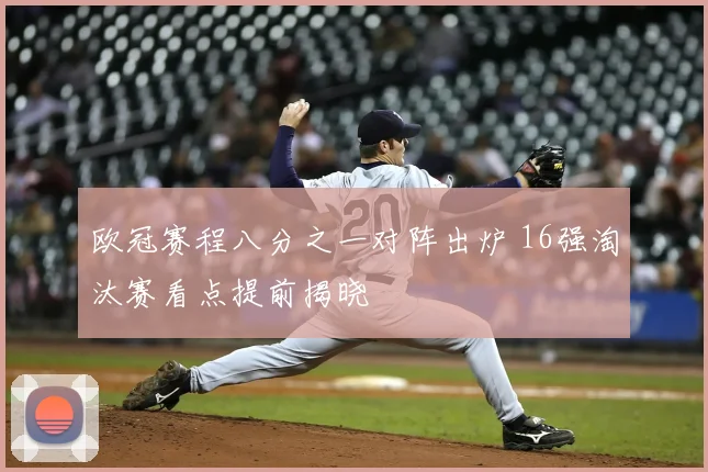 欧冠赛程八分之一对阵出炉 16强淘汰赛看点提前揭晓