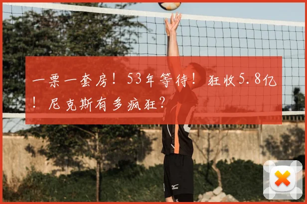 一票一套房!53年等待!狂收5.8亿!尼克斯有多疯狂?