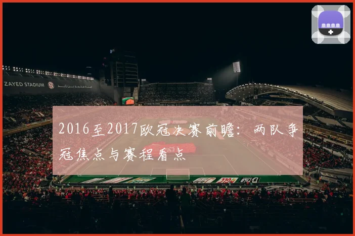 2016至2017欧冠决赛前瞻：两队争冠焦点与赛程看点
