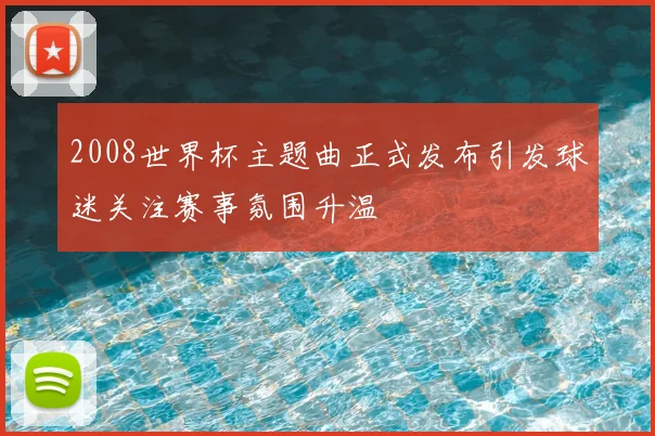 2008世界杯主题曲正式发布引发球迷关注赛事氛围升温