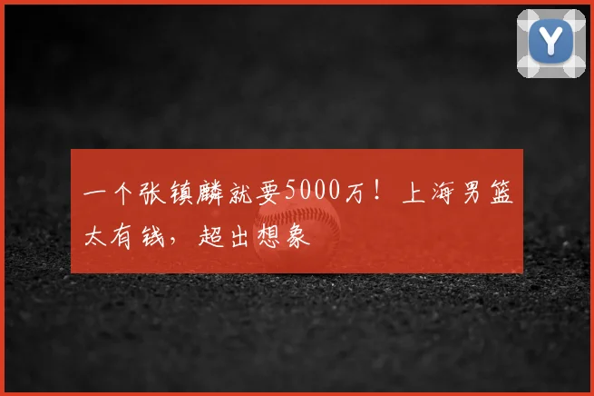 一个张镇麟就要5000万!上海男篮太有钱,超出想象