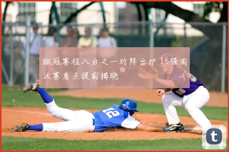 欧冠赛程八分之一对阵出炉 16强淘汰赛看点提前揭晓