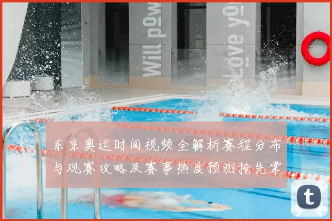 东京奥运时间视频全解析赛程分布与观赛攻略及赛事热度预测抢先掌握