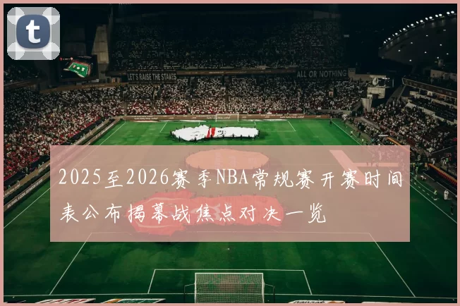 2025至2026赛季NBA常规赛开赛时间表公布揭幕战焦点对决一览