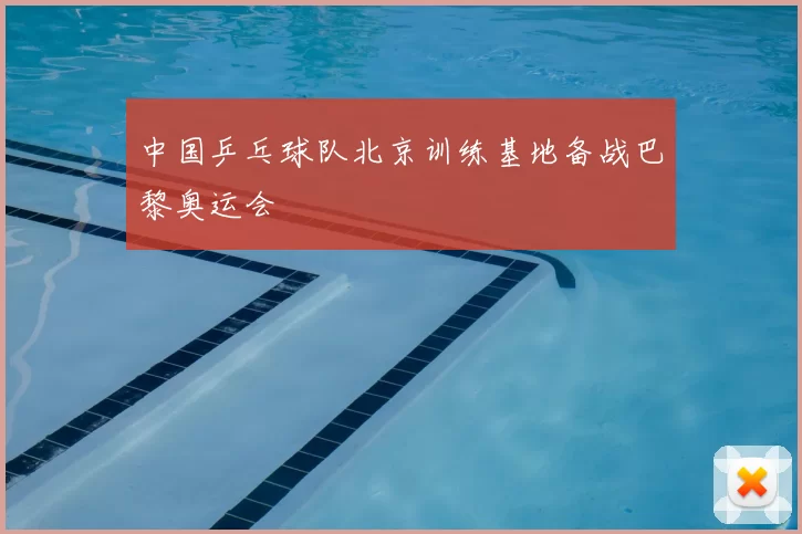 中国乒乓球队北京训练基地备战巴黎奥运会