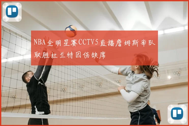 NBA全明星赛CCTV5直播詹姆斯率队取胜杜兰特因伤缺席