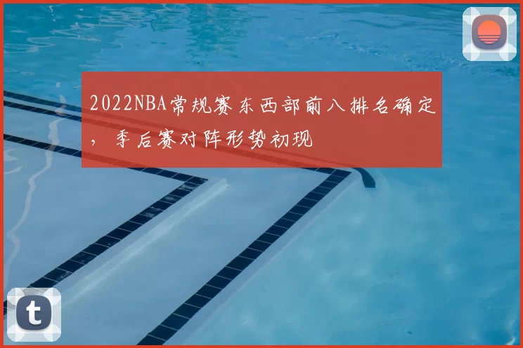 2022NBA常规赛东西部前八排名确定，季后赛对阵形势初现