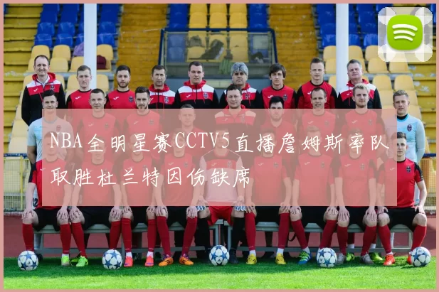 NBA全明星赛CCTV5直播詹姆斯率队取胜杜兰特因伤缺席