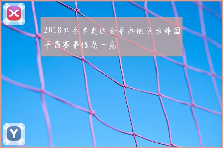 2018年冬季奥运会举办地点为韩国平昌赛事信息一览