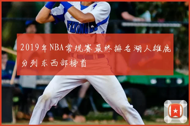 2019年NBA常规赛最终排名湖人雄鹿分列东西部榜首