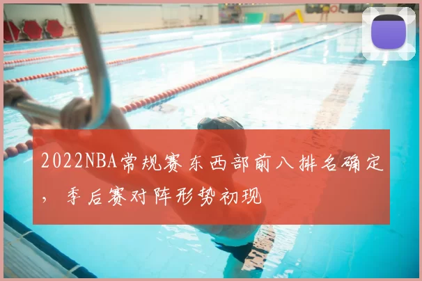 2022NBA常规赛东西部前八排名确定，季后赛对阵形势初现