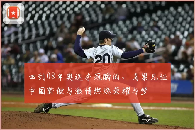 回到08年奥运夺冠瞬间，鸟巢见证中国骄傲与激情燃烧荣耀与梦