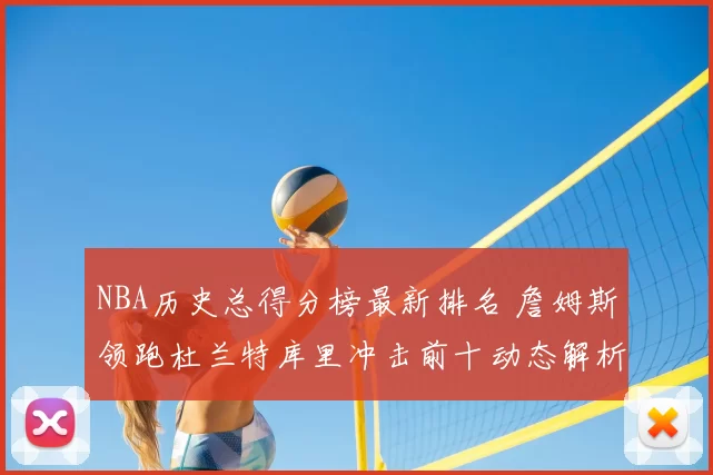 NBA历史总得分榜最新排名 詹姆斯领跑杜兰特库里冲击前十动态解析