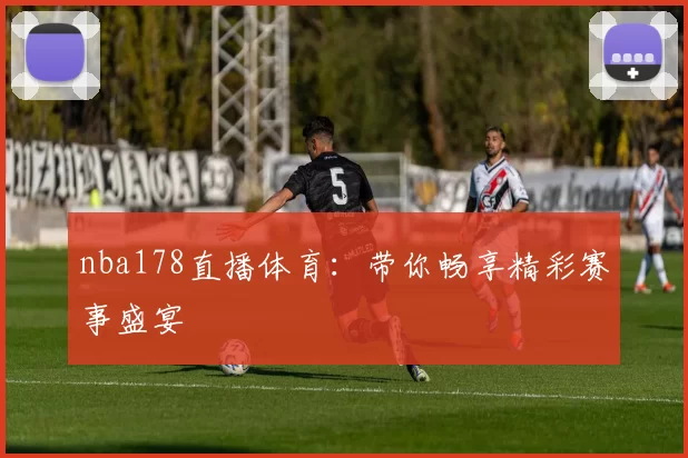 nba178直播体育：带你畅享精彩赛事盛宴