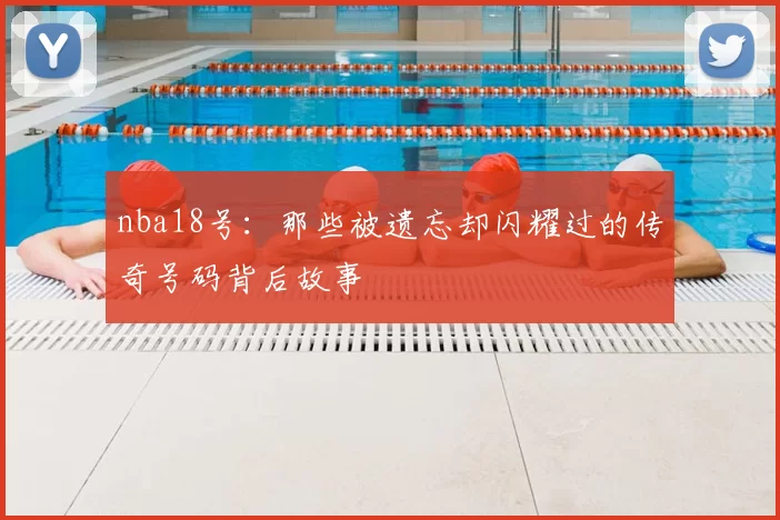 nba18号：那些被遗忘却闪耀过的传奇号码背后故事
