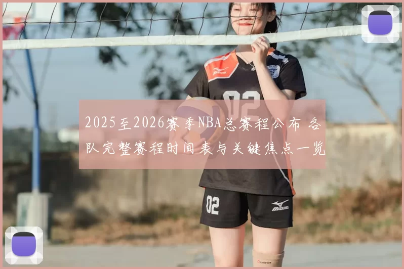 2025至2026赛季NBA总赛程公布 各队完整赛程时间表与关键焦点一览