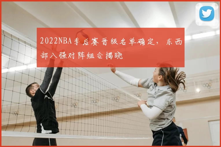 2022NBA季后赛晋级名单确定，东西部八强对阵组合揭晓