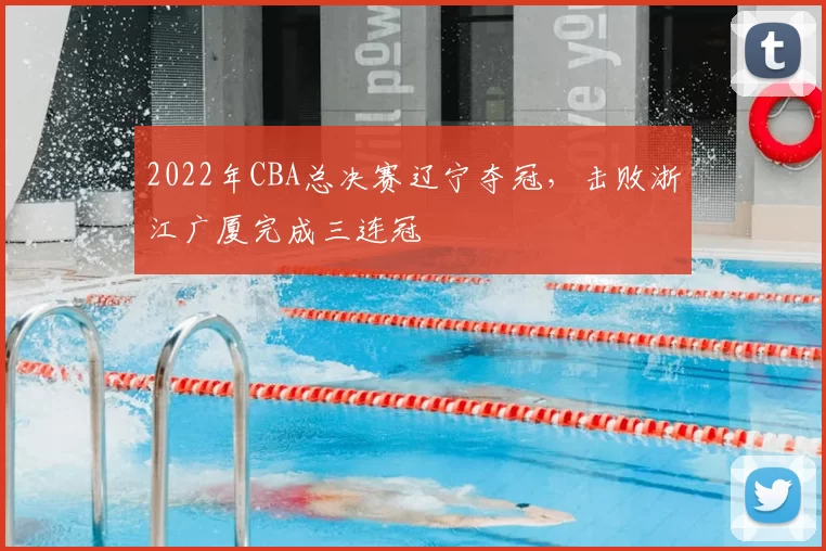2022年CBA总决赛辽宁夺冠，击败浙江广厦完成三连冠
