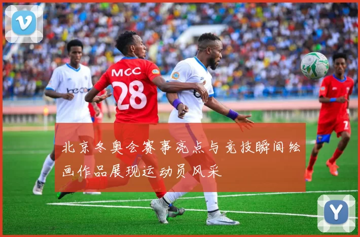 北京冬奥会赛事亮点与竞技瞬间绘画作品展现运动员风采