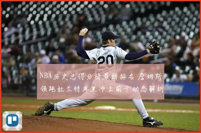 NBA历史总得分榜最新排名 詹姆斯领跑杜兰特库里冲击前十动态解析