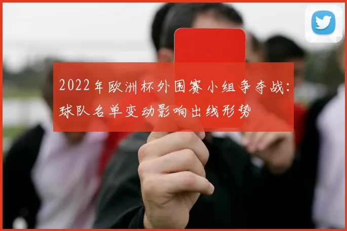 2022年欧洲杯外围赛小组争夺战：球队名单变动影响出线形势