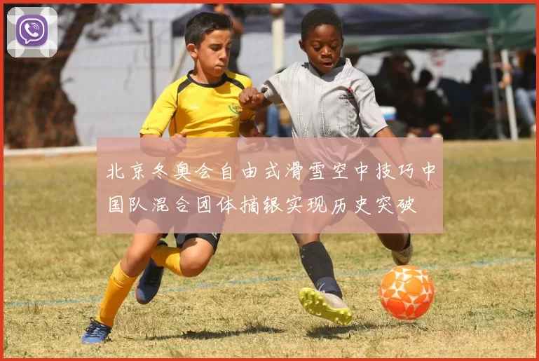 北京冬奥会自由式滑雪空中技巧中国队混合团体摘银实现历史突破