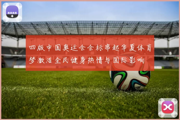 四版中国奥运会会标串起华夏体育梦激活全民健身热情与国际影响