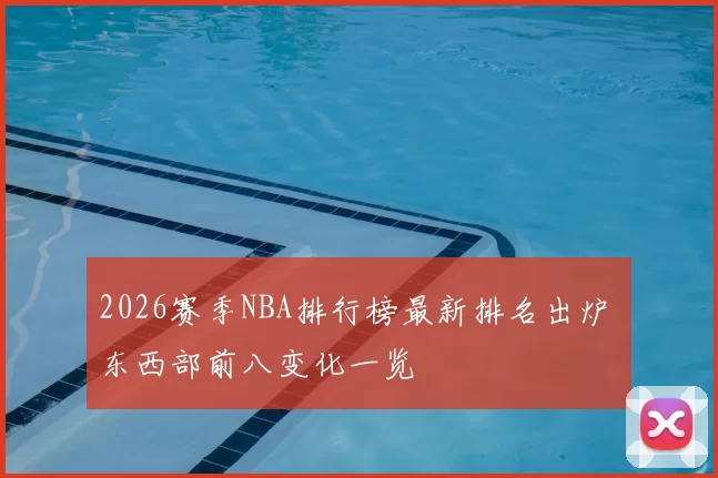 2026赛季NBA排行榜最新排名出炉 东西部前八变化一览